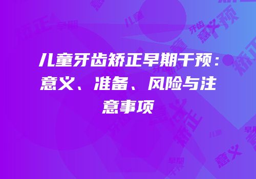 儿童牙齿矫正早期干预：意义、准备、风险与注意事项