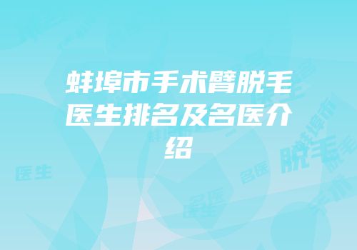 蚌埠市手术臂脱毛医生排名及名医介绍