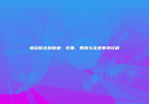 玻尿酸注射除皱：效果、费用与注意事项详解