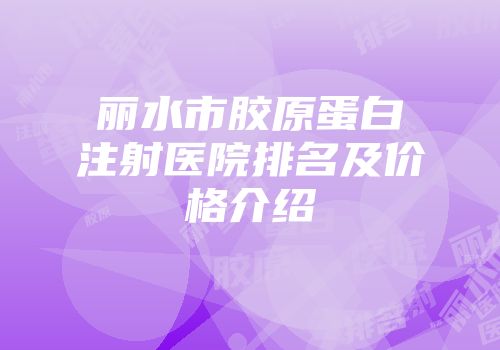 丽水市胶原蛋白注射医院排名及价格介绍