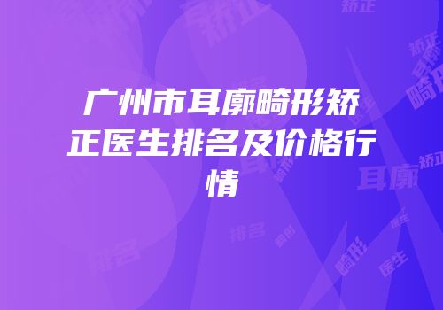 广州市耳廓畸形矫正医生排名及价格行情