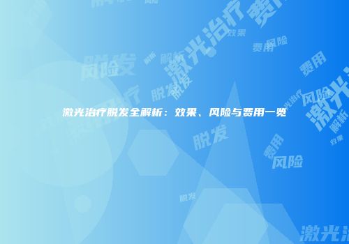 激光治疗脱发全解析：效果、风险与费用一览