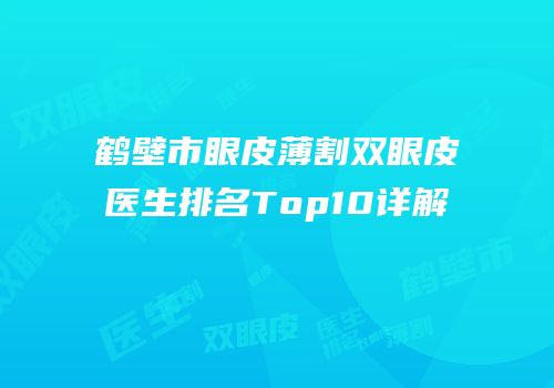 鹤壁市眼皮薄割双眼皮医生排名Top10详解