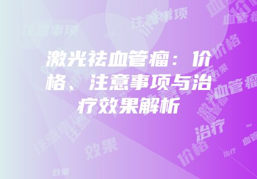 激光祛血管瘤：价格、注意事项与治疗效果解析