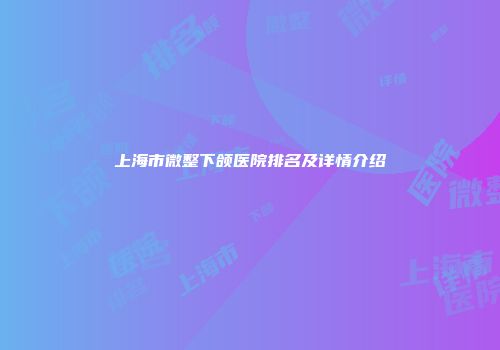 上海市微整下颌医院排名及详情介绍