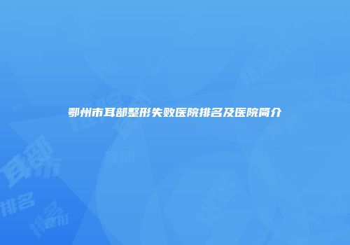 鄂州市耳部整形失败医院排名及医院简介