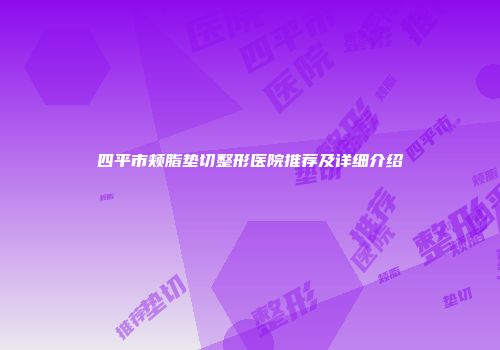 四平市颊脂垫切整形医院推荐及详细介绍