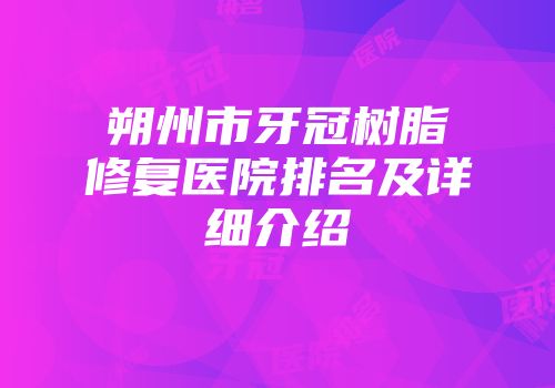 朔州市牙冠树脂修复医院排名及详细介绍
