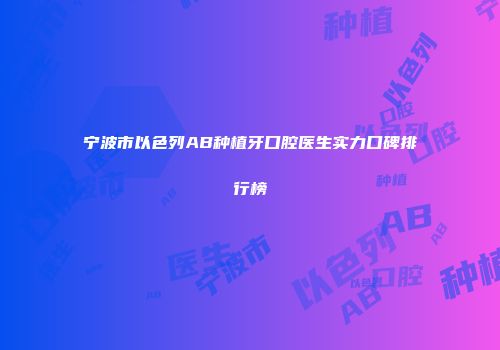 宁波市以色列AB种植牙口腔医生实力口碑排行榜