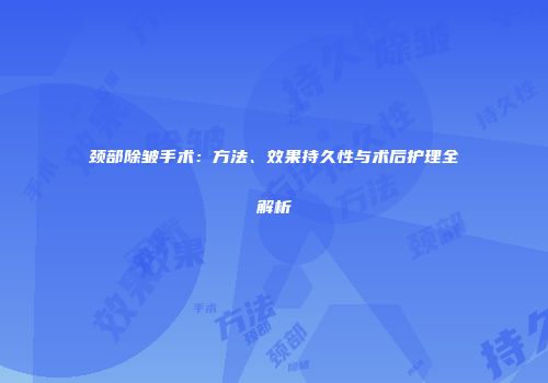 颈部除皱手术：方法、效果持久性与术后护理全解析