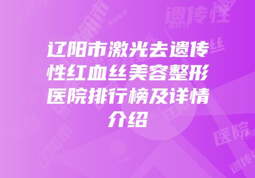 辽阳市激光去遗传性红血丝美容整形医院排行榜及详情介绍