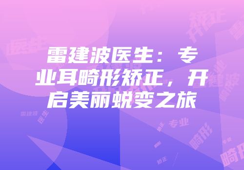 雷建波医生：专业耳畸形矫正，开启美丽蜕变之旅