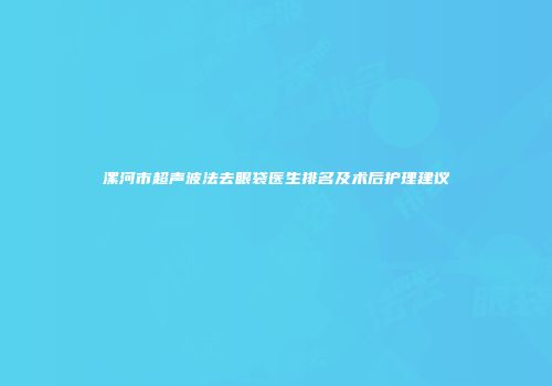漯河市超声波法去眼袋医生排名及术后护理建议