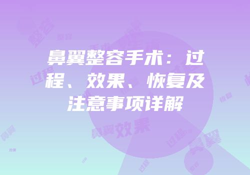 鼻翼整容手术：过程、效果、恢复及注意事项详解