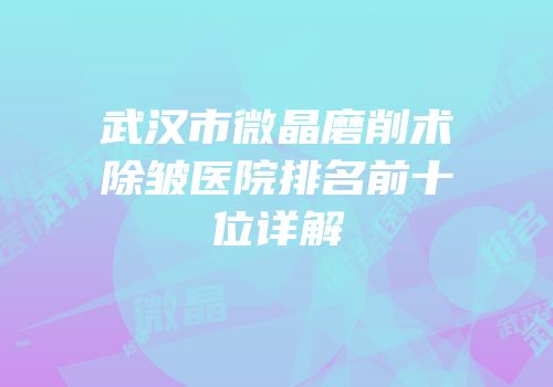 武汉市微晶磨削术除皱医院排名前十位详解