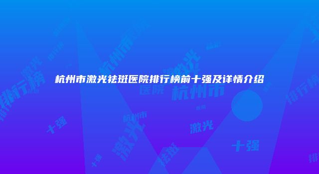 杭州市激光祛斑医院排行榜前十强及详情介绍