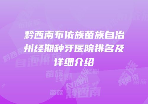 黔西南布依族苗族自治州经期种牙医院排名及详细介绍