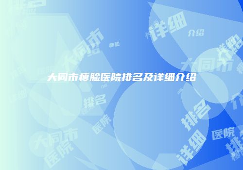大同市瘦脸医院排名及详细介绍