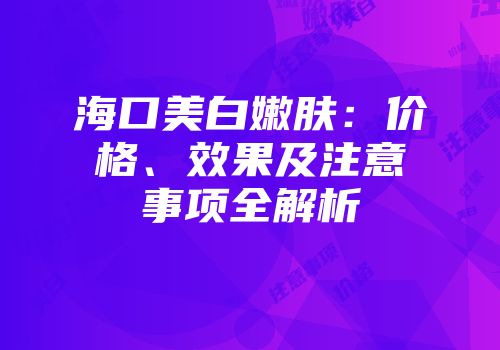 海口美白嫩肤：价格、效果及注意事项全解析