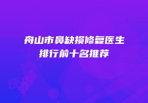 舟山市鼻缺损修复医生排行前十名推荐