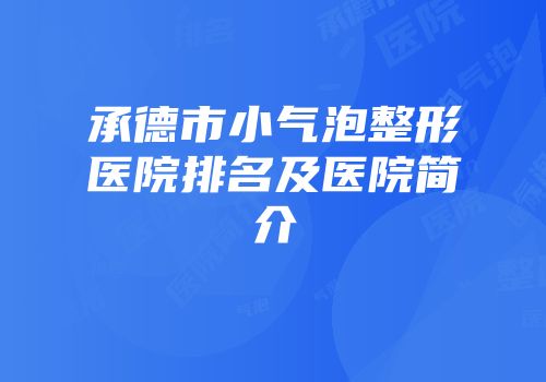 承德市小气泡整形医院排名及医院简介