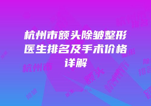 杭州市额头除皱整形医生排名及手术价格详解