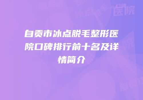 自贡市冰点脱毛整形医院口碑排行前十名及详情简介