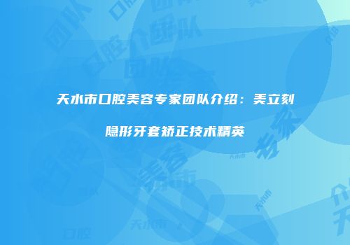 天水市口腔美容专家团队介绍：美立刻隐形牙套矫正技术精英