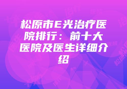 松原市E光治疗医院排行：前十大医院及医生详细介绍