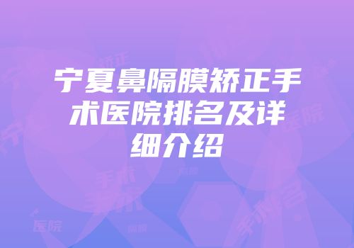宁夏鼻隔膜矫正手术医院排名及详细介绍