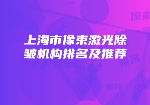 上海市像束激光除皱机构排名及推荐