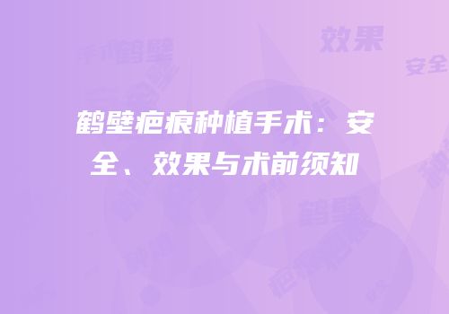 鹤壁疤痕种植手术：安全、效果与术前须知