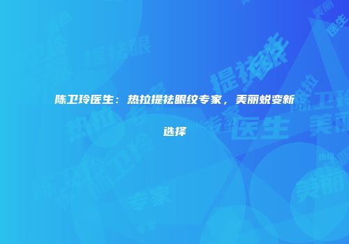 陈卫玲医生：热拉提祛眼纹专家，美丽蜕变新选择