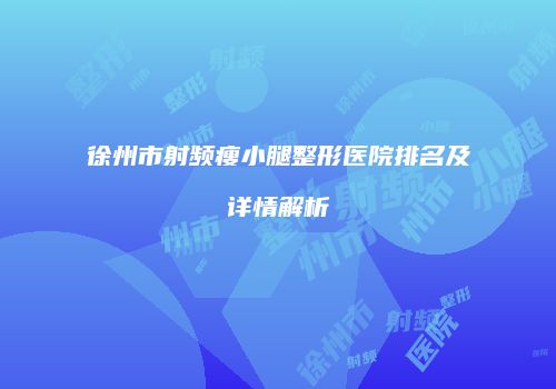徐州市射频瘦小腿整形医院排名及详情解析