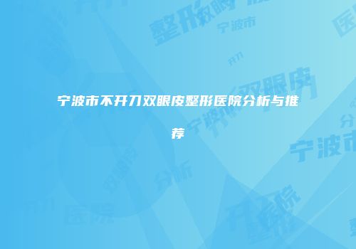 宁波市不开刀双眼皮整形医院分析与推荐