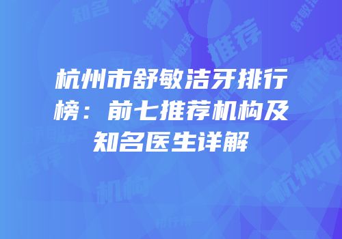 杭州市舒敏洁牙排行榜：前七推荐机构及知名医生详解