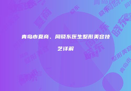 青岛市夏商、周晓东医生整形美容技艺详解