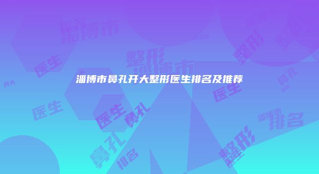 淄博市鼻孔开大整形医生排名及推荐