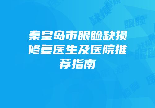秦皇岛市眼睑缺损修复医生及医院推荐指南