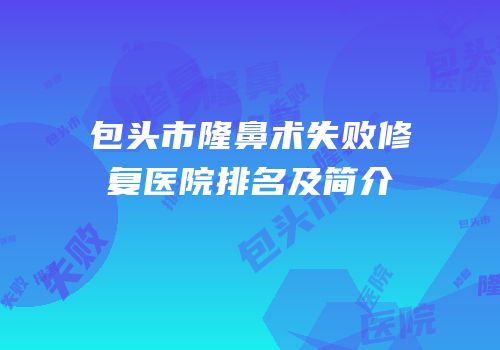 包头市隆鼻术失败修复医院排名及简介