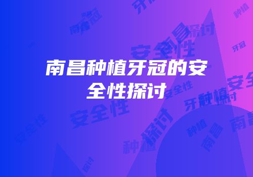 南昌种植牙冠的安全性探讨
