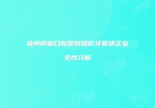 福州同道口腔医院隐形牙箍矫正安全性分析