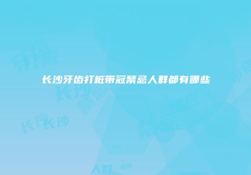 长沙牙齿打桩带冠禁忌人群都有哪些