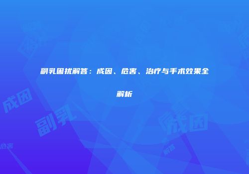 副乳困扰解答：成因、危害、治疗与手术效果全解析