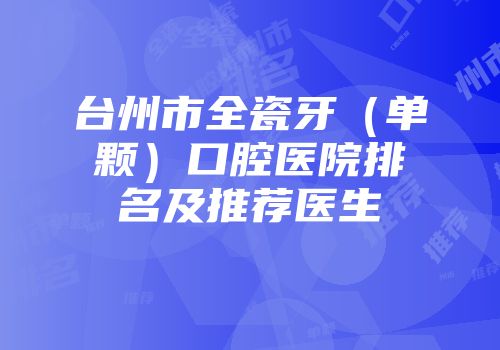 台州市全瓷牙（单颗）口腔医院排名及推荐医生