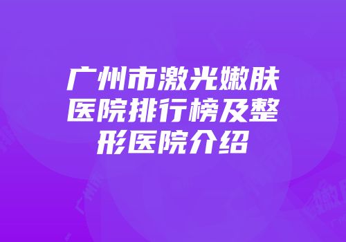 广州市激光嫩肤医院排行榜及整形医院介绍