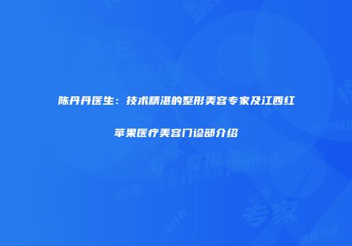 陈丹丹医生：技术精湛的整形美容专家及江西红苹果医疗美容门诊部介绍