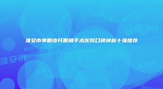 淮安市单眼皮开眼角手术医院口碑榜前十强推荐