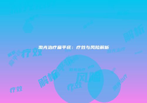 激光治疗扁平疣：疗效与风险解析