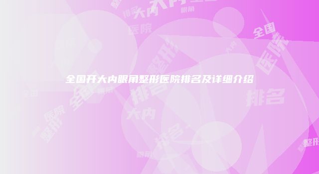 全国开大内眼角整形医院排名及详细介绍